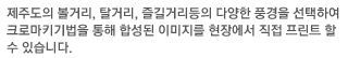 제주도의 볼거리, 탈거리, 즐길거리등의 다양한 풍경을 선택하여 크로마키기법을 통해 합성된 이미지를 현장에서 직접 프린트 할 수 있습니다.