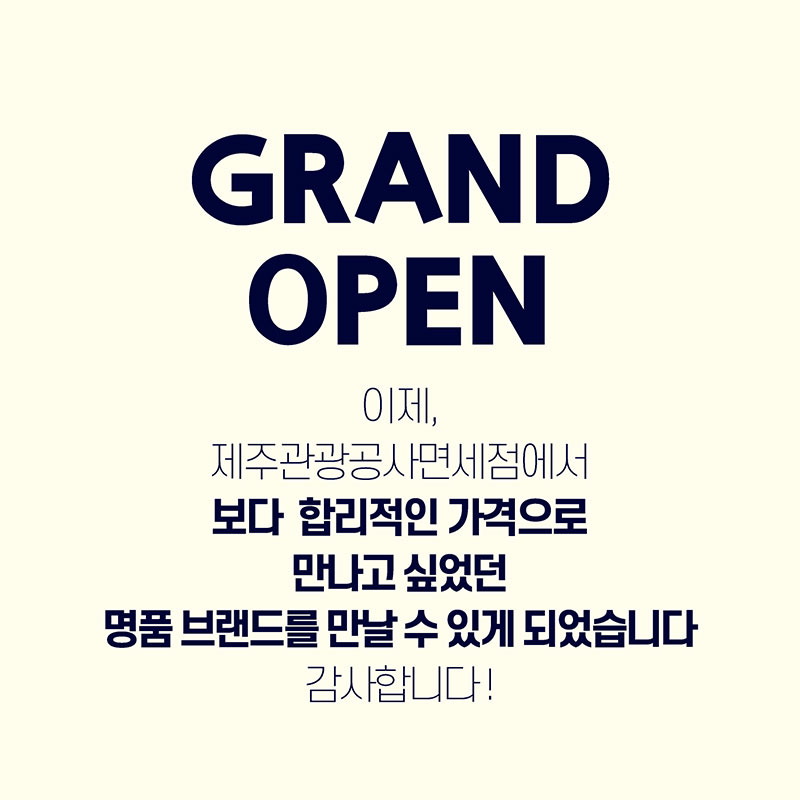 GRAND OPEN
이제 제주관광공사면세점에서 보다 합리적인 가격으로 만나고싶었던 명품 브랜드를 만날 수 있게 되었습니다. 감사합니다!